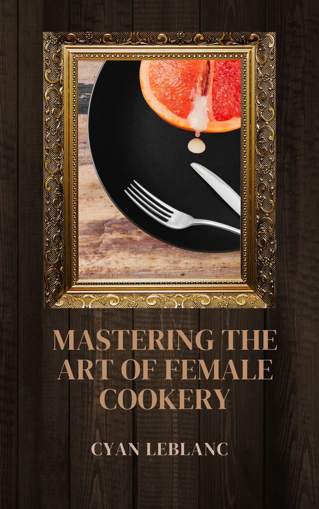 MASTERING THE ART OF FEMALE COOKERY by Cyan LeBlanc